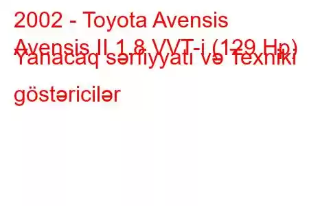 2002 - Toyota Avensis
Avensis II 1.8 VVT-i (129 Hp) Yanacaq sərfiyyatı və Texniki göstəricilər