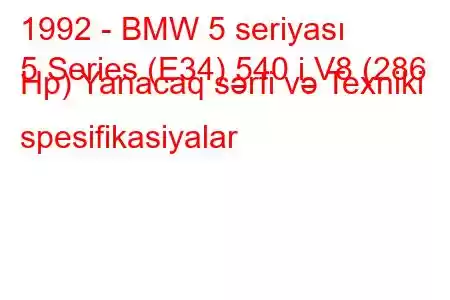 1992 - BMW 5 seriyası
5 Series (E34) 540 i V8 (286 Hp) Yanacaq sərfi və Texniki spesifikasiyalar