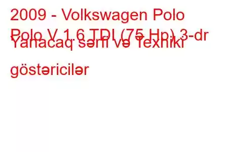 2009 - Volkswagen Polo
Polo V 1.6 TDI (75 Hp) 3-dr Yanacaq sərfi və Texniki göstəricilər