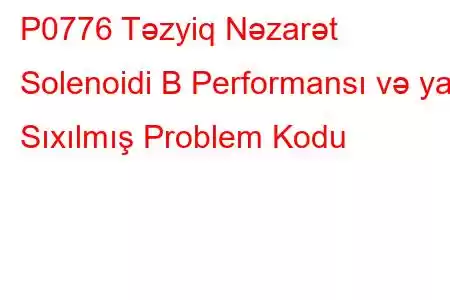 P0776 Təzyiq Nəzarət Solenoidi B Performansı və ya Sıxılmış Problem Kodu