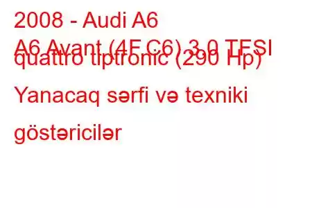 2008 - Audi A6
A6 Avant (4F,C6) 3.0 TFSI quattro tiptronic (290 Hp) Yanacaq sərfi və texniki göstəricilər