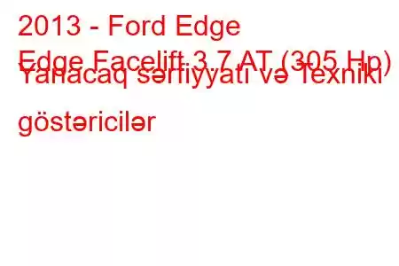 2013 - Ford Edge
Edge Facelift 3.7 AT (305 Hp) Yanacaq sərfiyyatı və Texniki göstəricilər