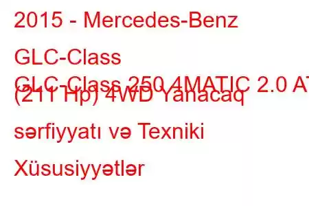 2015 - Mercedes-Benz GLC-Class
GLC-Class 250 4MATIC 2.0 AT (211 Hp) 4WD Yanacaq sərfiyyatı və Texniki Xüsusiyyətlər