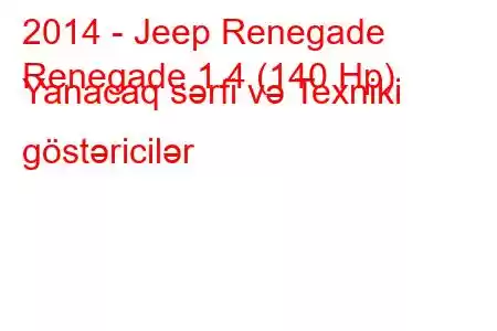 2014 - Jeep Renegade
Renegade 1.4 (140 Hp) Yanacaq sərfi və Texniki göstəricilər