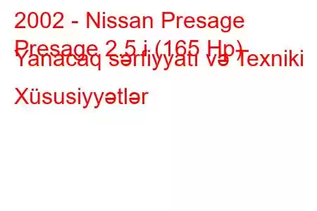 2002 - Nissan Presage
Presage 2.5 i (165 Hp) Yanacaq sərfiyyatı və Texniki Xüsusiyyətlər