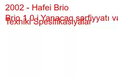 2002 - Hafei Brio
Brio 1.0 i Yanacaq sərfiyyatı və Texniki Spesifikasiyalar