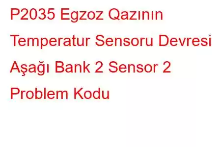 P2035 Egzoz Qazının Temperatur Sensoru Devresi Aşağı Bank 2 Sensor 2 Problem Kodu