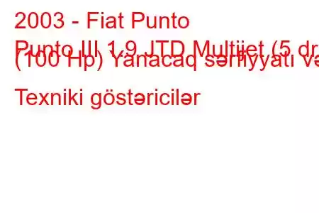 2003 - Fiat Punto
Punto III 1.9 JTD Multijet (5 dr) (100 Hp) Yanacaq sərfiyyatı və Texniki göstəricilər