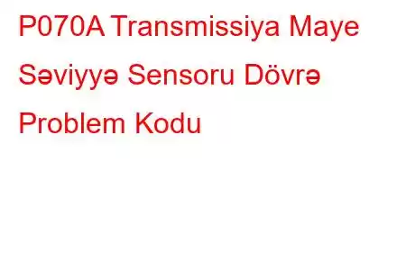 P070A Transmissiya Maye Səviyyə Sensoru Dövrə Problem Kodu