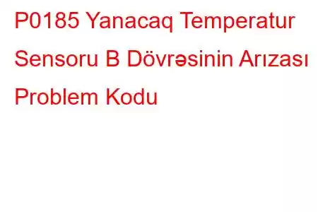 P0185 Yanacaq Temperatur Sensoru B Dövrəsinin Arızası Problem Kodu