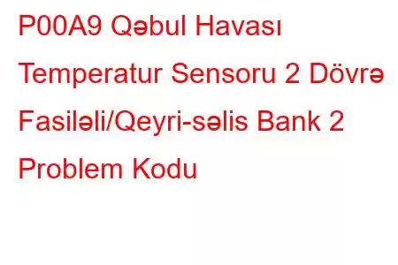 P00A9 Qəbul Havası Temperatur Sensoru 2 Dövrə Fasiləli/Qeyri-səlis Bank 2 Problem Kodu