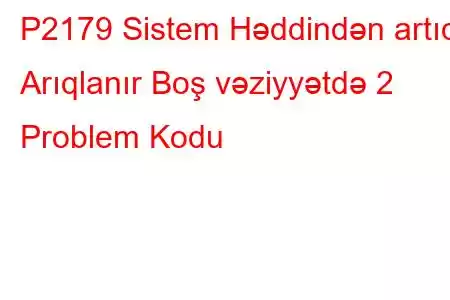 P2179 Sistem Həddindən artıq Arıqlanır Boş vəziyyətdə 2 Problem Kodu