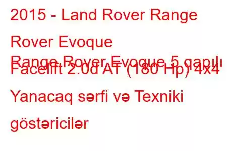 2015 - Land Rover Range Rover Evoque
Range Rover Evoque 5 qapılı Facelift 2.0d AT (180 Hp) 4x4 Yanacaq sərfi və Texniki göstəricilər