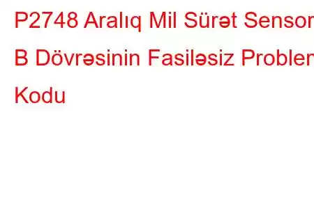 P2748 Aralıq Mil Sürət Sensoru B Dövrəsinin Fasiləsiz Problem Kodu