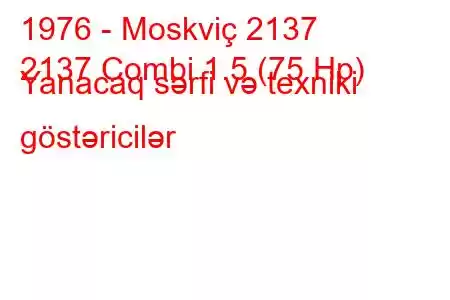 1976 - Moskviç 2137
2137 Combi 1.5 (75 Hp) Yanacaq sərfi və texniki göstəricilər