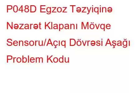 P048D Egzoz Təzyiqinə Nəzarət Klapanı Mövqe Sensoru/Açıq Dövrəsi Aşağı Problem Kodu