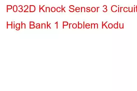 P032D Knock Sensor 3 Circuit High Bank 1 Problem Kodu