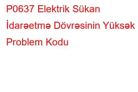 P0637 Elektrik Sükan İdarəetmə Dövrəsinin Yüksək Problem Kodu