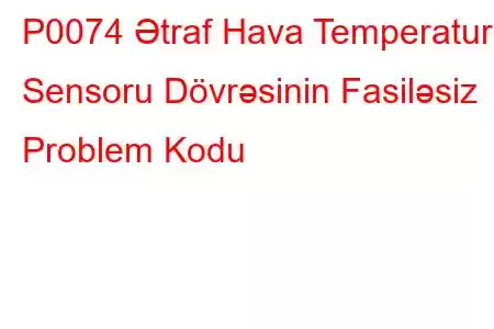 P0074 Ətraf Hava Temperatur Sensoru Dövrəsinin Fasiləsiz Problem Kodu