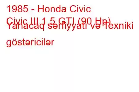 1985 - Honda Civic
Civic III 1.5 GTI (90 Hp) Yanacaq sərfiyyatı və Texniki göstəricilər