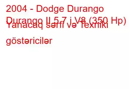 2004 - Dodge Durango
Durango II 5.7 i V8 (350 Hp) Yanacaq sərfi və Texniki göstəricilər