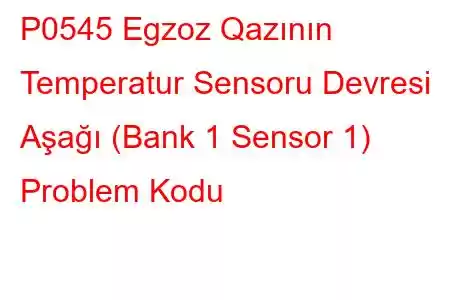 P0545 Egzoz Qazının Temperatur Sensoru Devresi Aşağı (Bank 1 Sensor 1) Problem Kodu