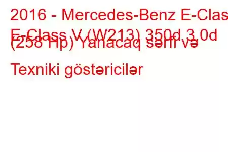 2016 - Mercedes-Benz E-Class
E-Class V (W213) 350d 3.0d (258 Hp) Yanacaq sərfi və Texniki göstəricilər