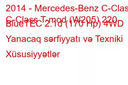 2014 - Mercedes-Benz C-Class
C-Class T-mod (W205) 220 BlueTEC 2.1d (170 Hp) 4WD Yanacaq sərfiyyatı və Texniki Xüsusiyyətlər