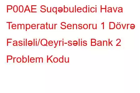 P00AE Suqəbuledici Hava Temperatur Sensoru 1 Dövrə Fasiləli/Qeyri-səlis Bank 2 Problem Kodu