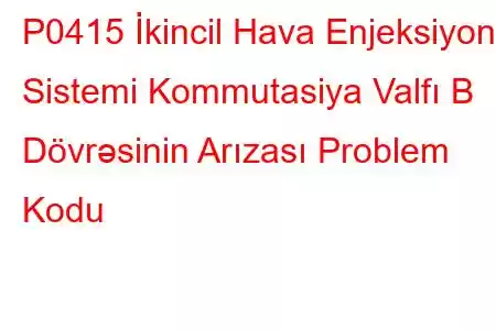 P0415 İkincil Hava Enjeksiyon Sistemi Kommutasiya Valfı B Dövrəsinin Arızası Problem Kodu