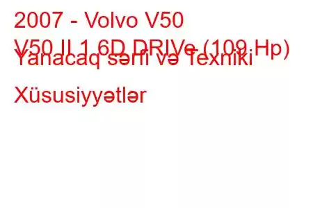 2007 - Volvo V50
V50 II 1.6D DRIVe (109 Hp) Yanacaq sərfi və Texniki Xüsusiyyətlər