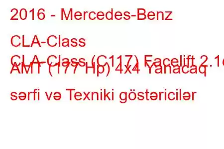 2016 - Mercedes-Benz CLA-Class
CLA-Class (C117) Facelift 2.1d AMT (177 Hp) 4x4 Yanacaq sərfi və Texniki göstəricilər