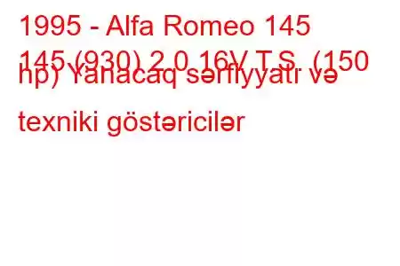 1995 - Alfa Romeo 145
145 (930) 2.0 16V T.S. (150 hp) Yanacaq sərfiyyatı və texniki göstəricilər