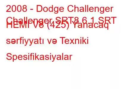 2008 - Dodge Challenger
Challenger SRT8 6.1 SRT HEMI V8 (425) Yanacaq sərfiyyatı və Texniki Spesifikasiyalar