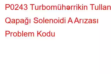 P0243 Turbomühərrikin Tullantı Qapağı Solenoidi A Arızası Problem Kodu