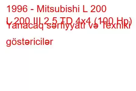 1996 - Mitsubishi L 200
L 200 III 2.5 TD 4x4 (100 Hp) Yanacaq sərfiyyatı və Texniki göstəricilər