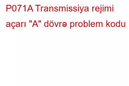 P071A Transmissiya rejimi açarı 