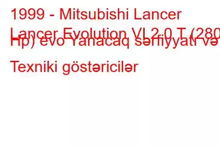 1999 - Mitsubishi Lancer
Lancer Evolution VI 2.0 T (280 Hp) evo Yanacaq sərfiyyatı və Texniki göstəricilər