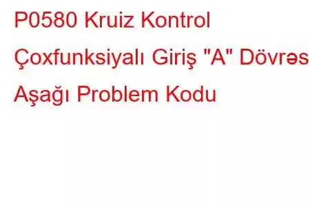 P0580 Kruiz Kontrol Çoxfunksiyalı Giriş 