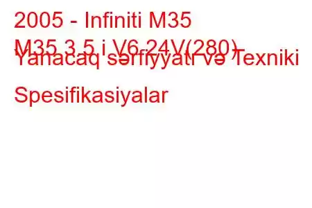 2005 - Infiniti M35
M35 3.5 i V6 24V(280) Yanacaq sərfiyyatı və Texniki Spesifikasiyalar