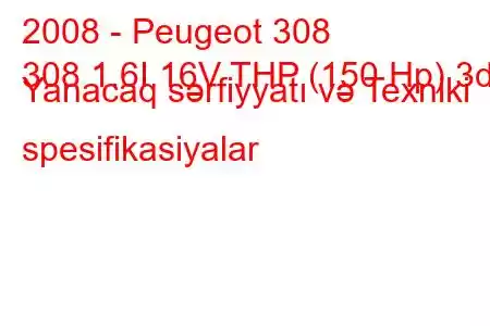 2008 - Peugeot 308
308 1.6I 16V THP (150 Hp) 3d Yanacaq sərfiyyatı və Texniki spesifikasiyalar