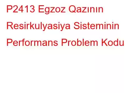 P2413 Egzoz Qazının Resirkulyasiya Sisteminin Performans Problem Kodu