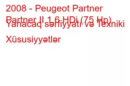 2008 - Peugeot Partner
Partner II 1.6 HDi (75 Hp) Yanacaq sərfiyyatı və Texniki Xüsusiyyətlər