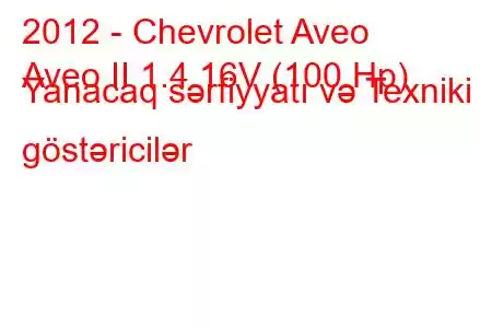 2012 - Chevrolet Aveo
Aveo II 1.4 16V (100 Hp) Yanacaq sərfiyyatı və Texniki göstəricilər