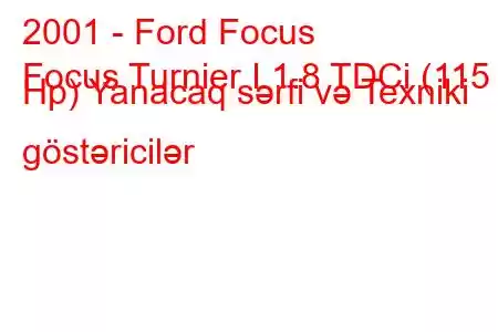 2001 - Ford Focus
Focus Turnier I 1.8 TDCi (115 Hp) Yanacaq sərfi və Texniki göstəricilər