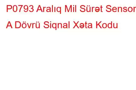 P0793 Aralıq Mil Sürət Sensoru A Dövrü Siqnal Xəta Kodu