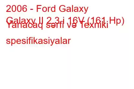 2006 - Ford Galaxy
Galaxy II 2.3 i 16V (161 Hp) Yanacaq sərfi və Texniki spesifikasiyalar