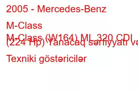 2005 - Mercedes-Benz M-Class
M-Class (W164) ML 320 CDI (224 Hp) Yanacaq sərfiyyatı və Texniki göstəricilər