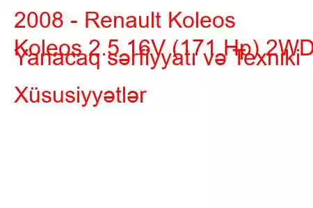 2008 - Renault Koleos
Koleos 2.5 16V (171 Hp) 2WD Yanacaq sərfiyyatı və Texniki Xüsusiyyətlər