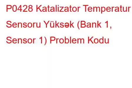 P0428 Katalizator Temperatur Sensoru Yüksək (Bank 1, Sensor 1) Problem Kodu